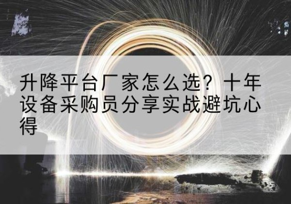 普洱升降平台厂家-怎么选？十年设备采购员分享实战避坑心得